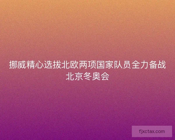 挪威精心选拔北欧两项国家队员全力备战北京冬奥会