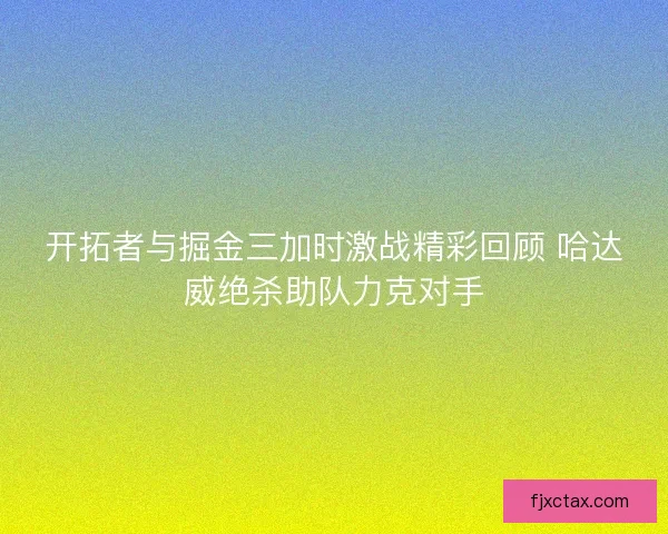 开拓者与掘金三加时激战精彩回顾 哈达威绝杀助队力克对手