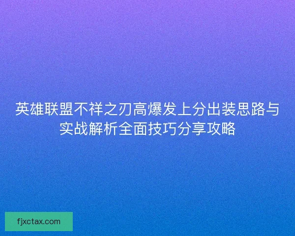 英雄联盟不祥之刃高爆发上分出装思路与实战解析全面技巧分享攻略