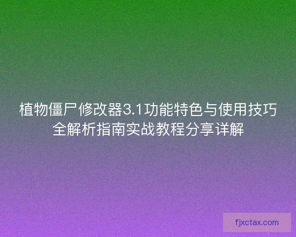 植物僵尸修改器3.1功能特色与使用技巧全解析指南实战教程分享详解
