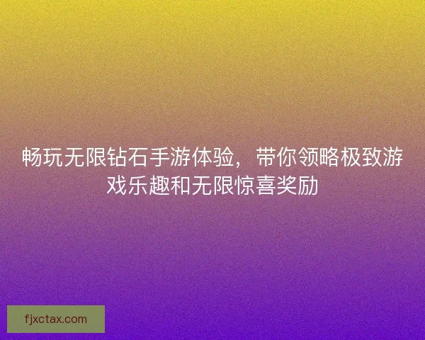 畅玩无限钻石手游体验,带你领略极致游戏乐趣和无限惊喜奖励 畅玩无限钻石手游体验,带你领略极致游戏乐趣和无限惊喜奖励