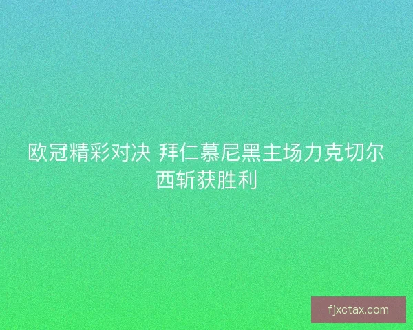 欧冠精彩对决 拜仁慕尼黑主场力克切尔西斩获胜利