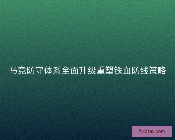 马竞防守体系全面升级重塑铁血防线策略