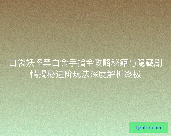 口袋妖怪黑白金手指全攻略秘籍与隐藏剧情揭秘进阶玩法深度解析终极