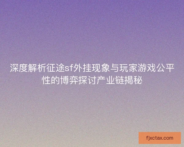 深度解析征途sf外挂现象与玩家游戏公平性的博弈探讨产业链揭秘